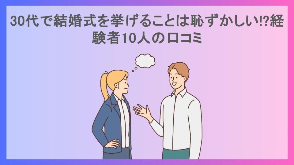 30代で結婚式を挙げることは恥ずかしい!?経験者10人の口コミ